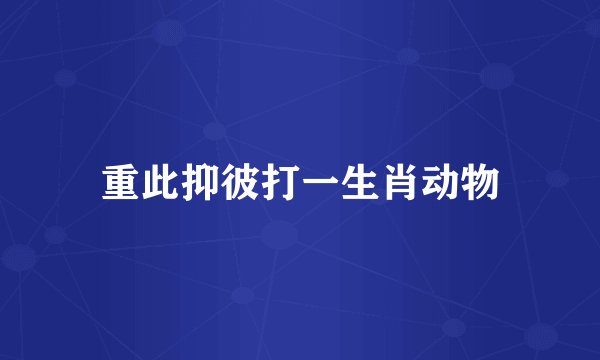 重此抑彼打一生肖动物