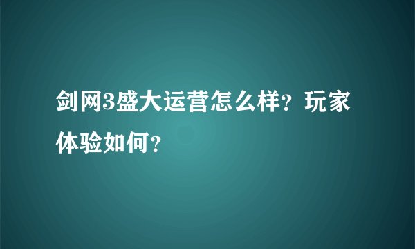 剑网3盛大运营怎么样？玩家体验如何？