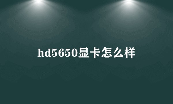 hd5650显卡怎么样