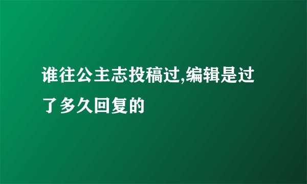 谁往公主志投稿过,编辑是过了多久回复的