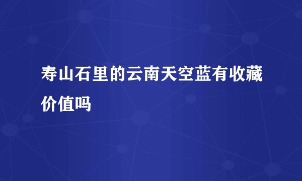 寿山石里的云南天空蓝有收藏价值吗