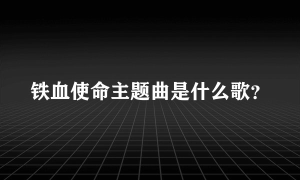 铁血使命主题曲是什么歌？