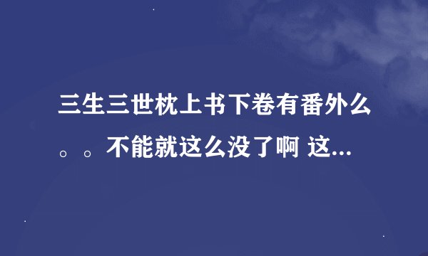 三生三世枕上书下卷有番外么。。不能就这么没了啊 这不科学！