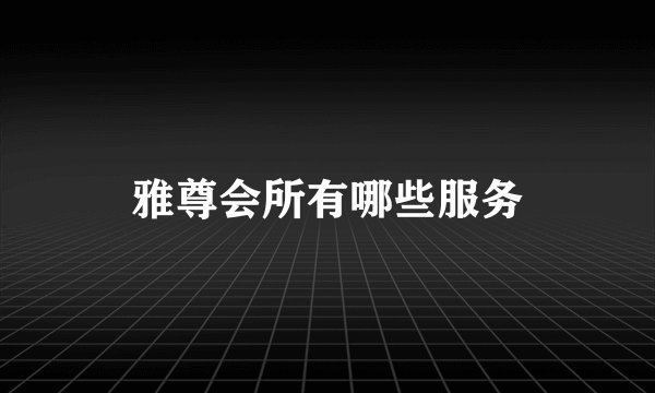 雅尊会所有哪些服务