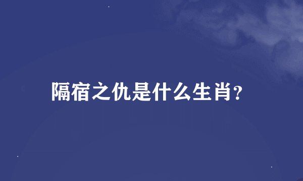 隔宿之仇是什么生肖？