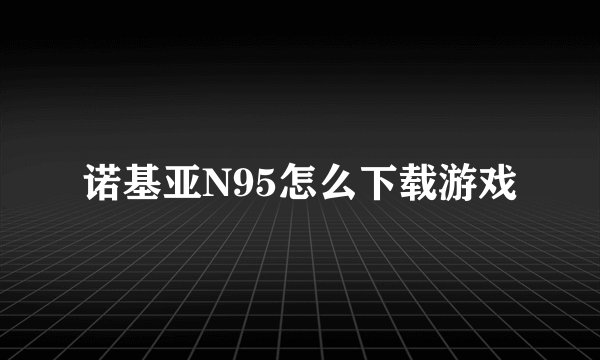 诺基亚N95怎么下载游戏