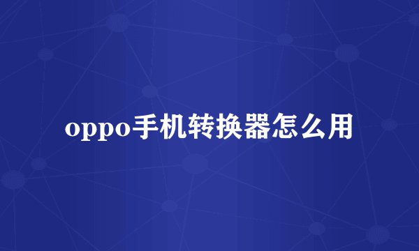 oppo手机转换器怎么用