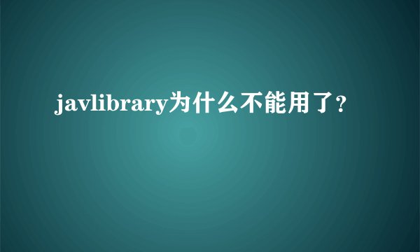 javlibrary为什么不能用了?