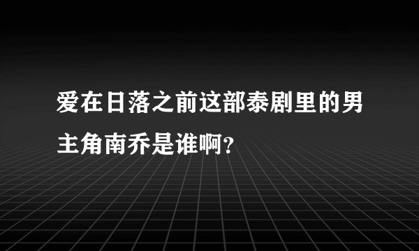 爱在日落之前这部泰剧里的男主角南乔是谁啊？