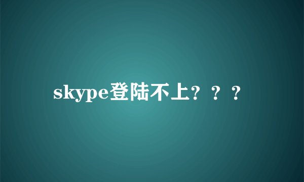 skype登陆不上???