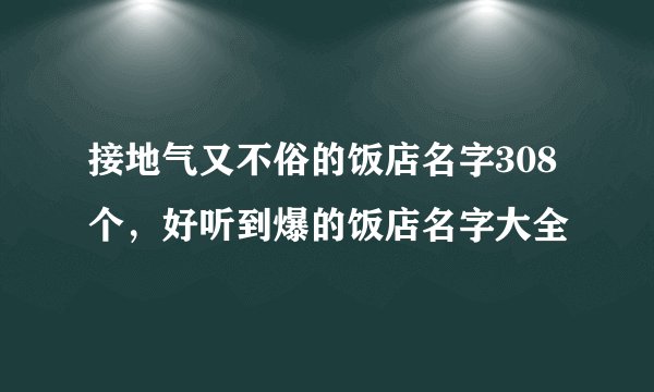 接地气又不俗的饭店名字308个，好听到爆的饭店名字大全
