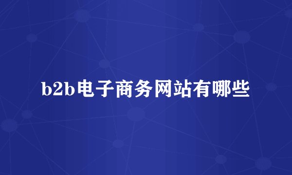 b2b电子商务网站有哪些