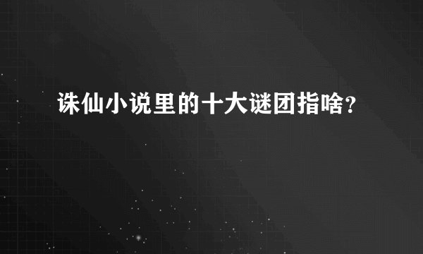 诛仙小说里的十大谜团指啥？