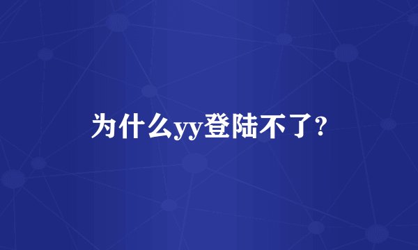 为什么yy登陆不了?