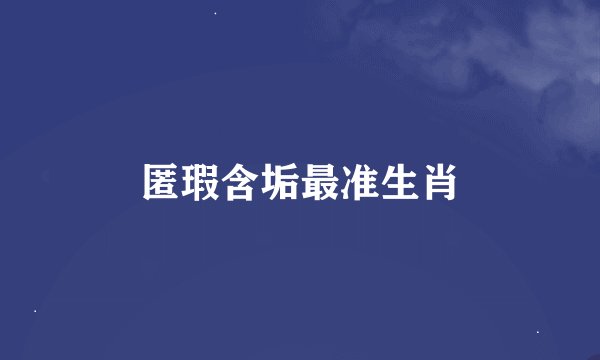 匿瑕含垢最准生肖