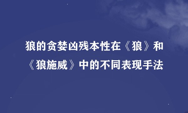狼的贪婪凶残本性在《狼》和《狼施威》中的不同表现手法