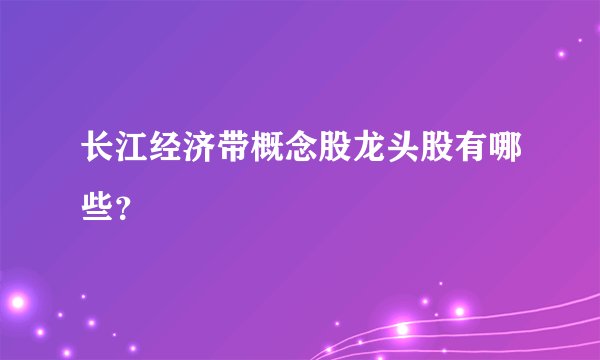 长江经济带概念股龙头股有哪些?