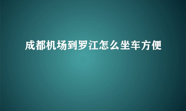 成都机场到罗江怎么坐车方便