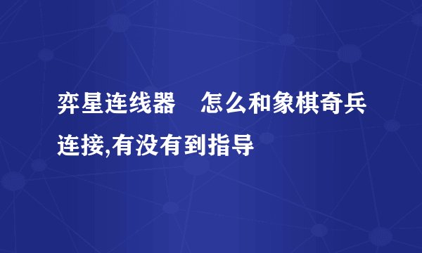 弈星连线器 怎么和象棋奇兵连接,有没有到指导