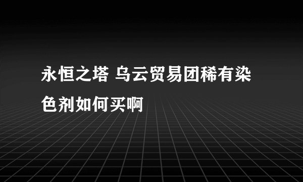 永恒之塔 乌云贸易团稀有染色剂如何买啊