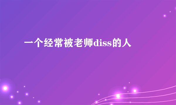 一个经常被老师diss的人