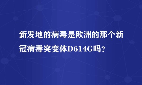新发地的病毒是欧洲的那个新冠病毒突变体D614G吗？