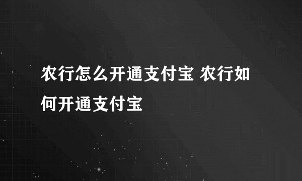 农行怎么开通支付宝 农行如何开通支付宝