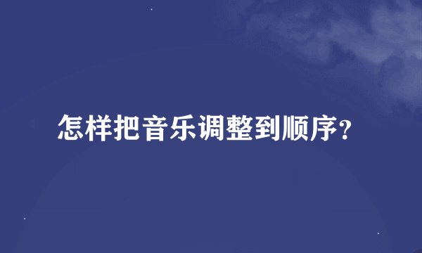 怎样把音乐调整到顺序?