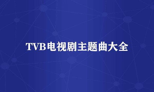 TVB电视剧主题曲大全