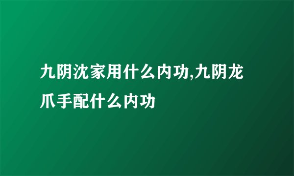 九阴沈家用什么内功,九阴龙爪手配什么内功