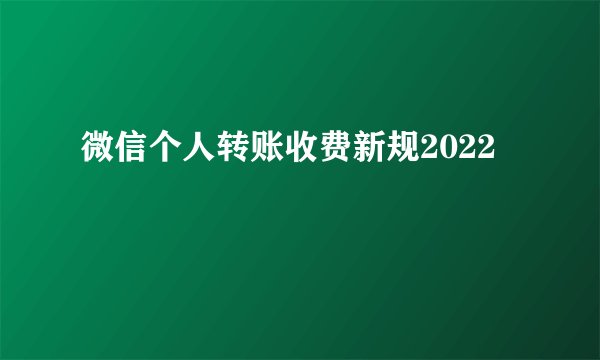 微信个人转账收费新规2022