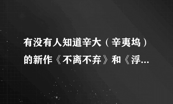 有没有人知道辛大(辛夷坞)的新作《不离不弃》和《浮世浮城》的主角是谁?