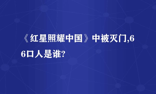 《红星照耀中国》中被灭门,66口人是谁?