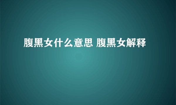腹黑女什么意思 腹黑女解释