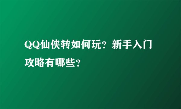 QQ仙侠转如何玩？新手入门攻略有哪些？