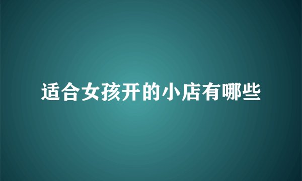 适合女孩开的小店有哪些