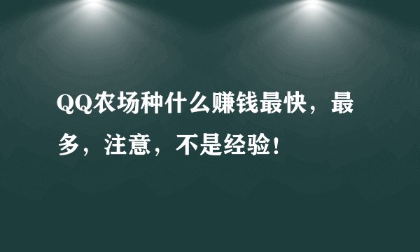 QQ农场种什么赚钱最快，最多，注意，不是经验！