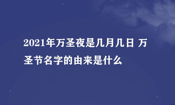 2021年万圣夜是几月几日 万圣节名字的由来是什么