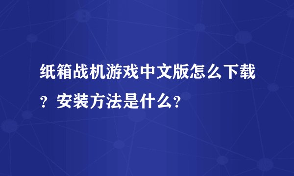 纸箱战机游戏中文版怎么下载？安装方法是什么？