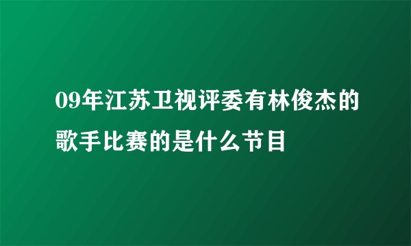09年江苏卫视评委有林俊杰的歌手比赛的是什么节目