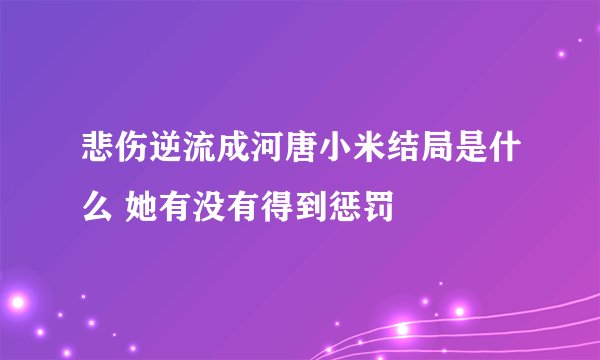 悲伤逆流成河唐小米结局是什么 她有没有得到惩罚
