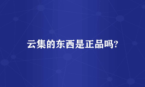 云集的东西是正品吗?