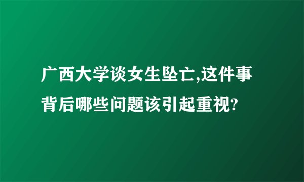 广西大学谈女生坠亡,这件事背后哪些问题该引起重视?