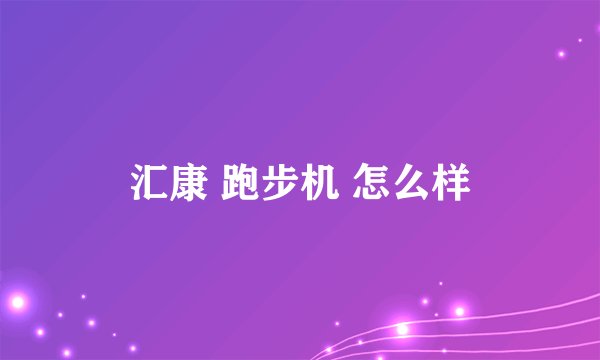 汇康 跑步机 怎么样