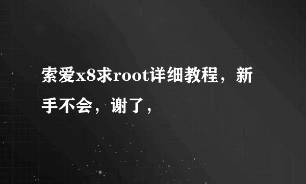 索爱x8求root详细教程，新手不会，谢了，