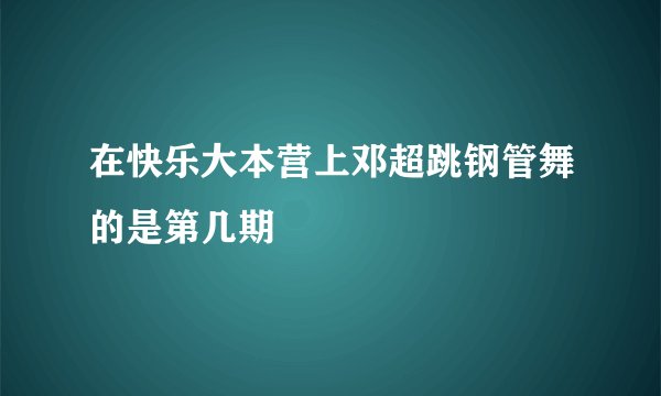 在快乐大本营上邓超跳钢管舞的是第几期