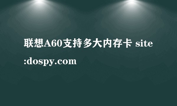 联想A60支持多大内存卡 site:dospy.com