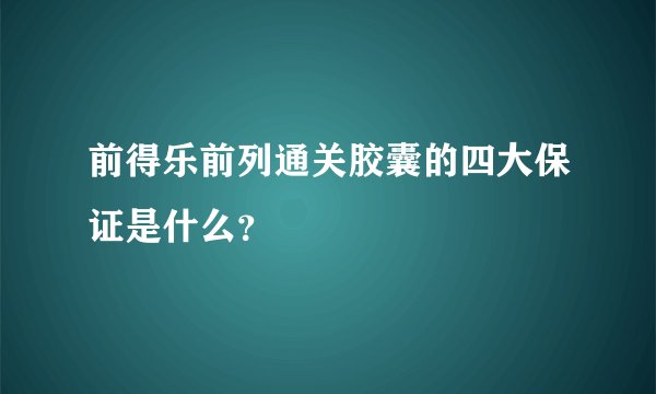 前得乐前列通关胶囊的四大保证是什么？