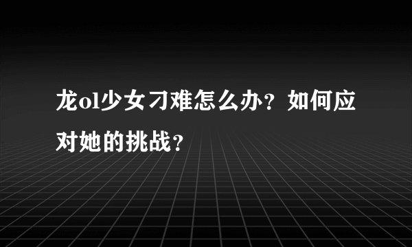 龙ol少女刁难怎么办?如何应对她的挑战?