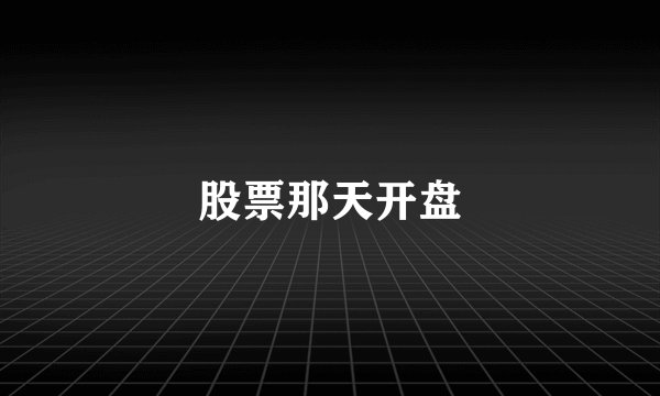 股票那天开盘